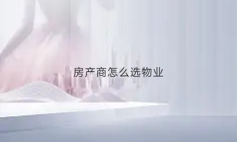 房产商怎么选物业(房产商怎么选物业公司)