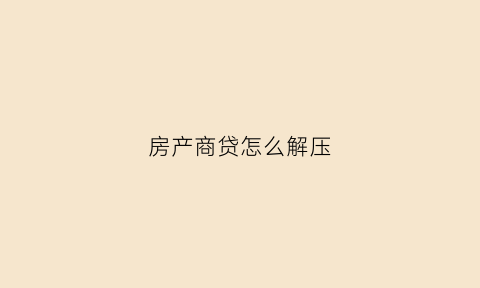 房产商贷怎么解压