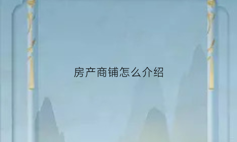 房产商铺怎么介绍(商铺如何介绍)