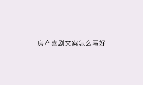 房产喜剧文案怎么写好(房产文案搞笑)
