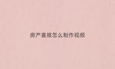 房产喜报怎么制作视频(房产喜报文案)