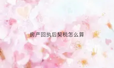 房产回执后契税怎么算(房产证回执单是什么意思)