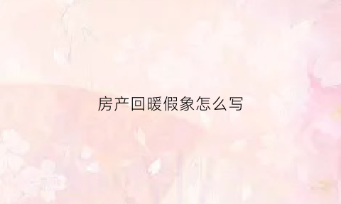 房产回暖假象怎么写(房地产回暖信号明显)