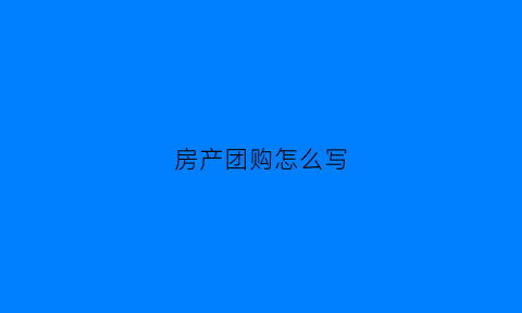 房产团购怎么写(房屋团购协议合同范本)