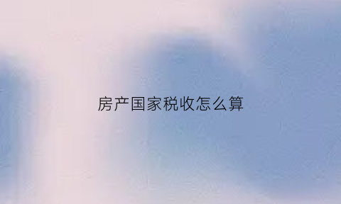 房产国家税收怎么算