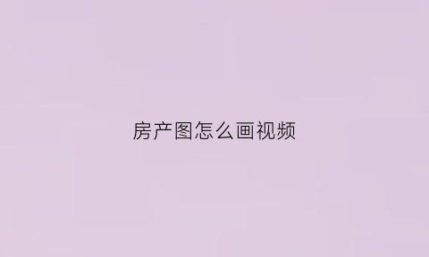 房产图怎么画视频(房产画图图标)
