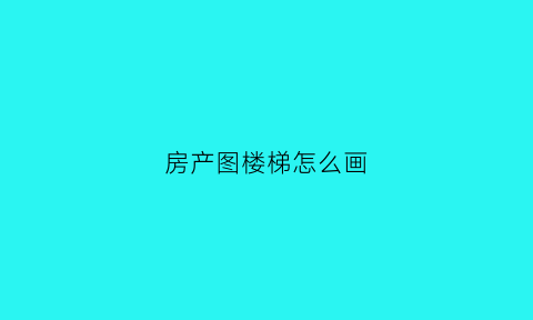 房产图楼梯怎么画(房屋设计图楼梯怎么画)