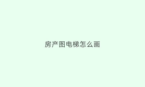 房产图电梯怎么画(房产图电梯怎么画出来)