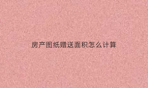 房产图纸赠送面积怎么计算