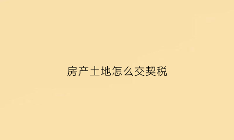 房产土地怎么交契税(土地的契税怎么算)