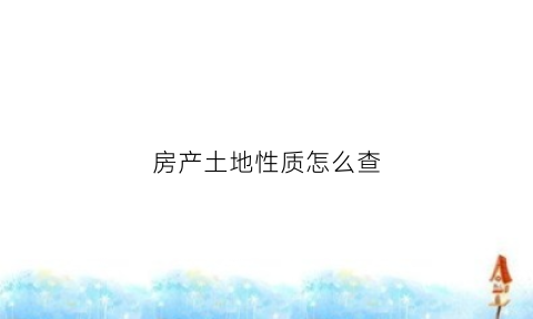 房产土地性质怎么查(怎么查询房产土地性质)