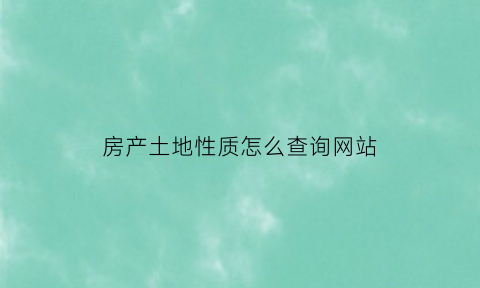 房产土地性质怎么查询网站(土地产权性质查询)