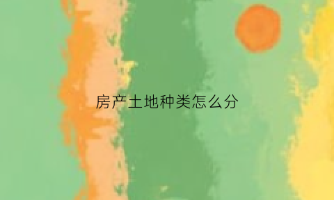 房产土地种类怎么分(房产土地等级划分)