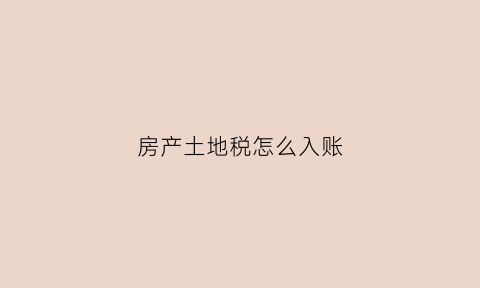 房产土地税怎么入账(房产土地税进什么科目)