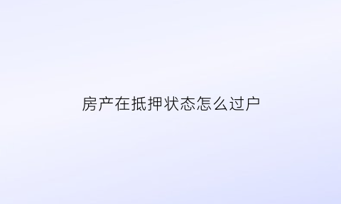 房产在抵押状态怎么过户