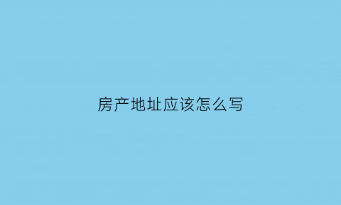房产地址应该怎么写(房产证地址怎么写)