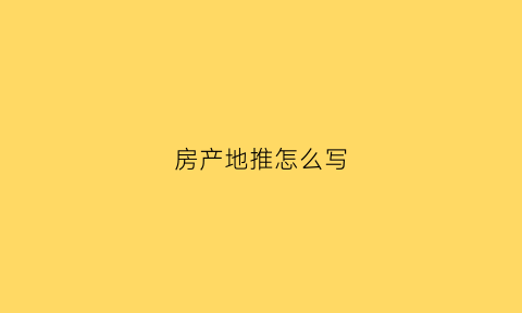 房产地推怎么写(房地产地推话术)