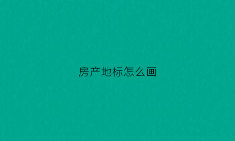 房产地标怎么画(房产地标怎么画图)