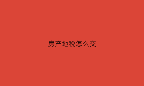 房产地税怎么交(房产地税怎么交税款)