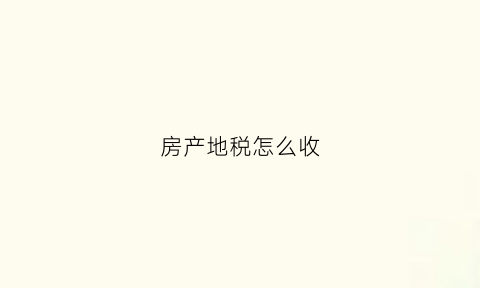 房产地税怎么收(房地产税怎样收)