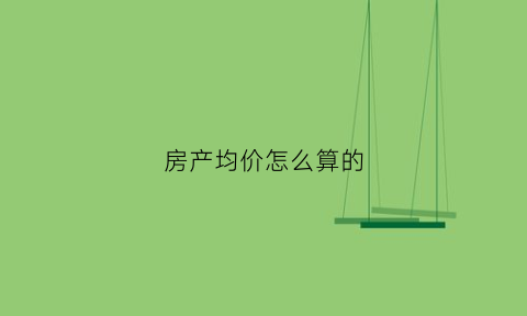 房产均价怎么算的(房产均价怎么算的啊)