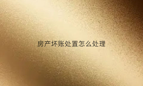 房产坏账处置怎么处理(房产毁损残料变卖收入属于什么会计科目)