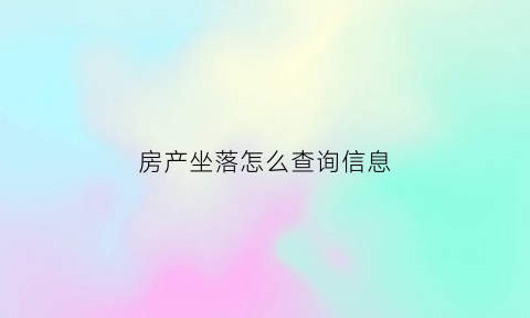 房产坐落怎么查询信息(房子坐落编号)