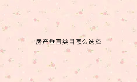 房产垂直类目怎么选择(什么是住宅垂直房)
