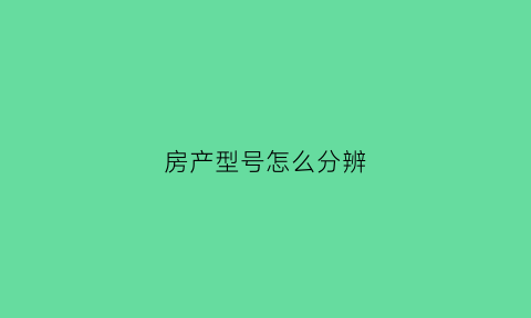 房产型号怎么分辨(房产型号怎么分辨出来)