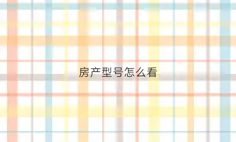 房产型号怎么看(如何看房产证上的户型图)