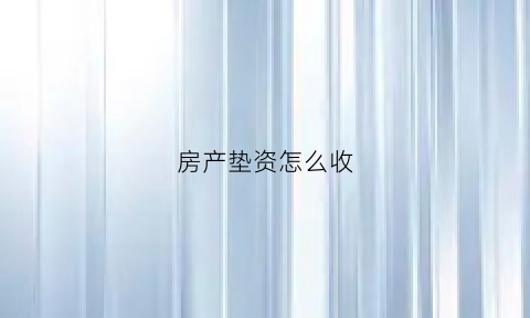 房产垫资怎么收(房产垫资需要签什么合同)