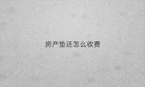 房产垫还怎么收费(垫还房贷是什么意思)