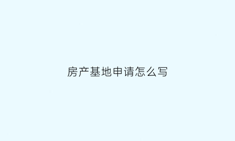 房产基地申请怎么写(住房基地申请书)