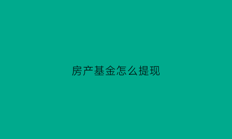 房产基金怎么提现(房屋基金买房怎样使用)