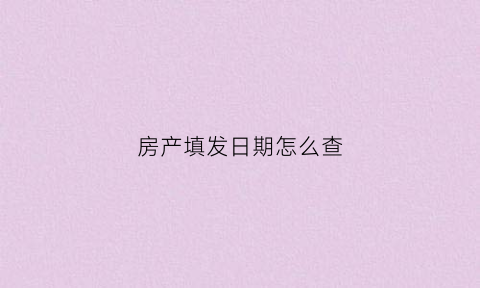 房产填发日期怎么查(房产证填发时间或登记时间在哪里显示)