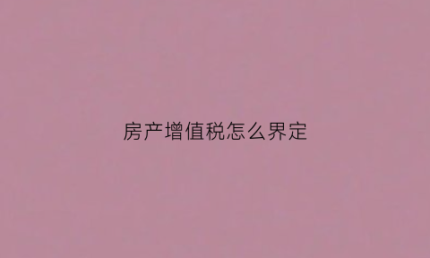 房产增值税怎么界定