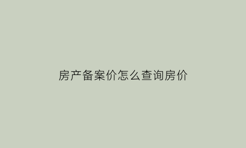 房产备案价怎么查询房价