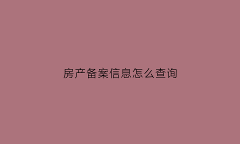 房产备案信息怎么查询(房产备案信息怎么查询进度)