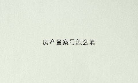 房产备案号怎么填(房产证上的备案号)