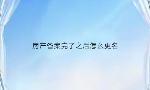 房产备案完了之后怎么更名