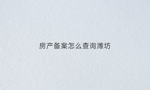 房产备案怎么查询潍坊