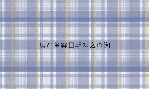 房产备案日期怎么查询(房产备案日期怎么查询不到)