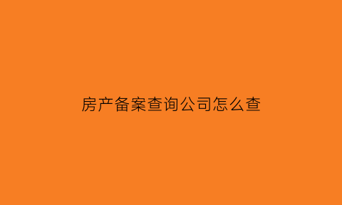 房产备案查询公司怎么查