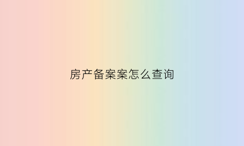 房产备案案怎么查询(房产备案去哪里查询)