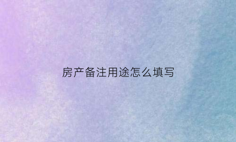 房产备注用途怎么填写(房产证备注栏有法律效应吗)