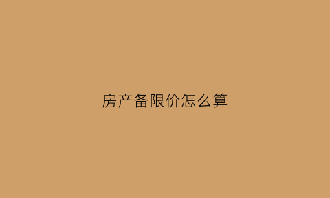 房产备限价怎么算(房产备案价上下限)