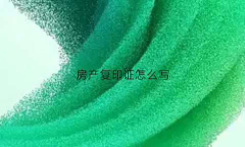 房产复印证怎么写(复印房产证复印哪一页)