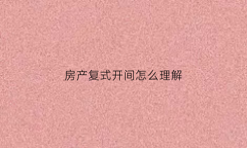 房产复式开间怎么理解(复式房介绍)