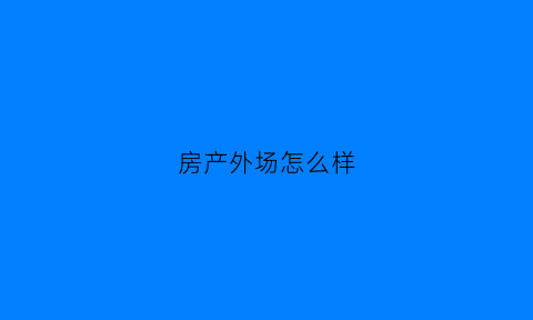 房产外场怎么样(房地产外场什么意思)