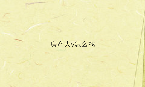 房产大v怎么找(房产大v盈利模式)